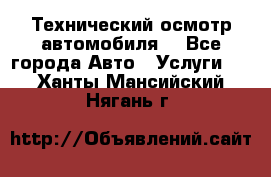 Технический осмотр автомобиля. - Все города Авто » Услуги   . Ханты-Мансийский,Нягань г.